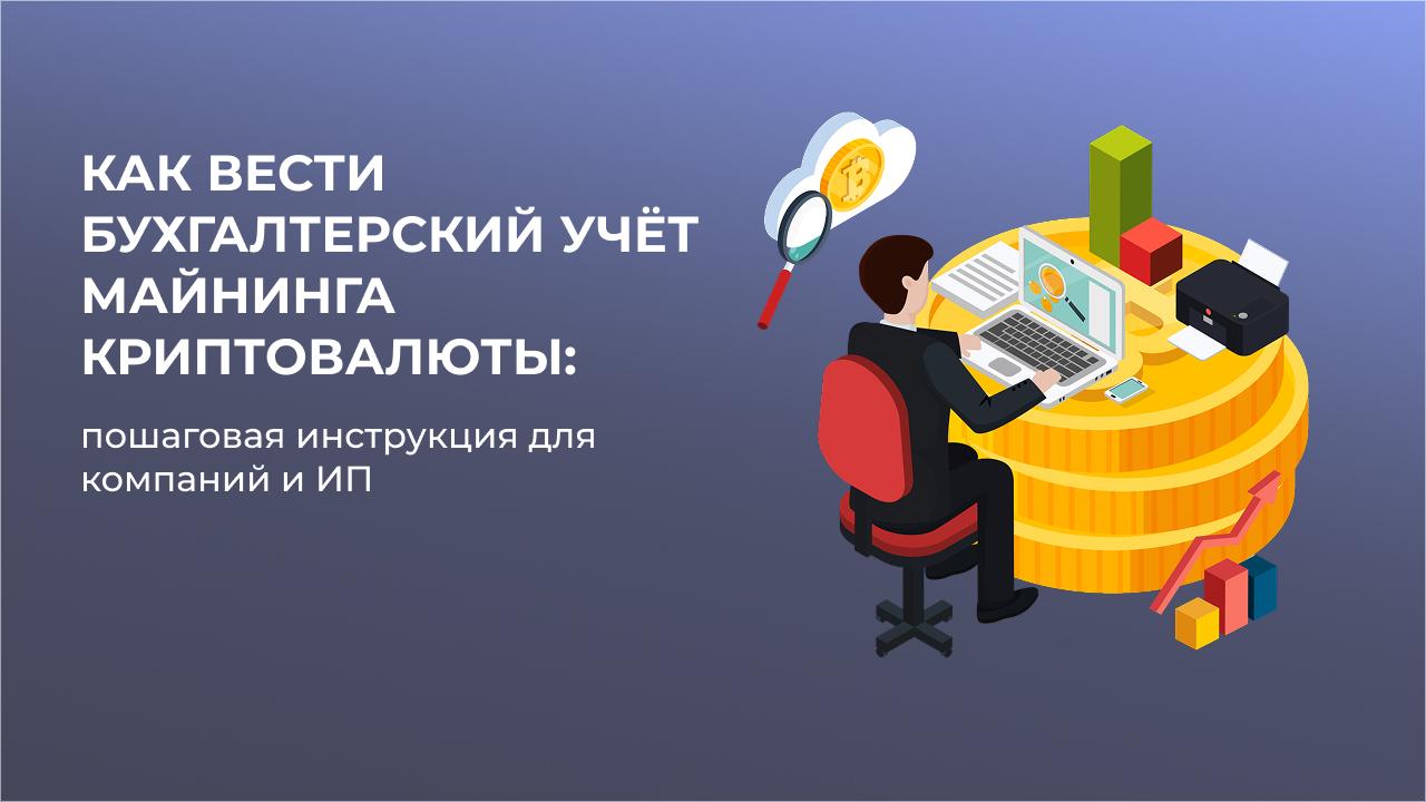 Как вести бухгалтерский учёт майнинга криптовалюты: пошаговая инструкция для компаний и ИП
